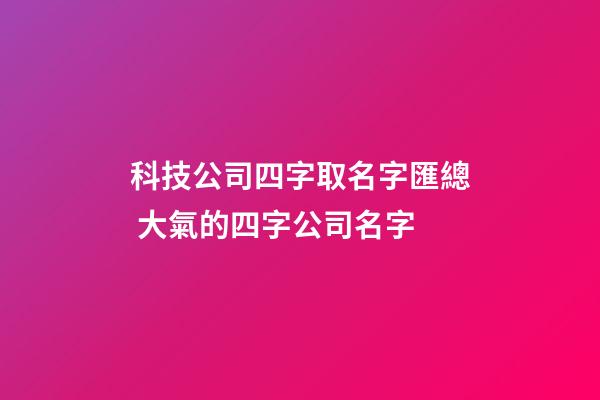 科技公司四字取名字匯總 大氣的四字公司名字-第1張-公司起名-玄機(jī)派